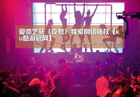 爱奇艺获《夜莺》独家网络版权【ku酷游官网】(图1) ku酷游APP下载