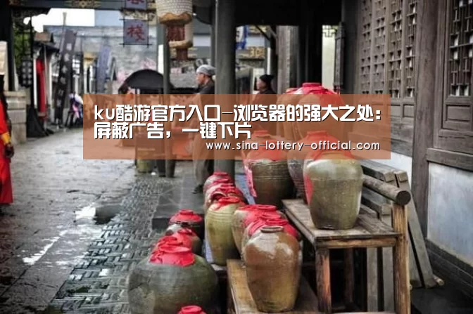 ku酷游官方入口-浏览器的强大之处:屏蔽广告,一键下片(图1) ku酷游APP下载