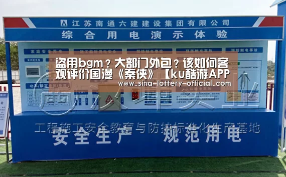 盗用bgm?大部门外包?该如何客观评价国漫《秦侠》【ku酷游APP下载】(图1) ku酷游APP下载