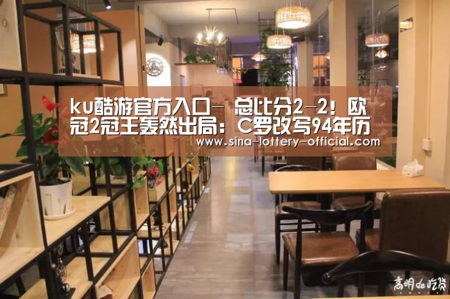 ku酷游官方入口-
总比分2-2!欧冠2冠王轰然出局:C罗改写94年历史也带不动了(图2) ku酷游官方入口