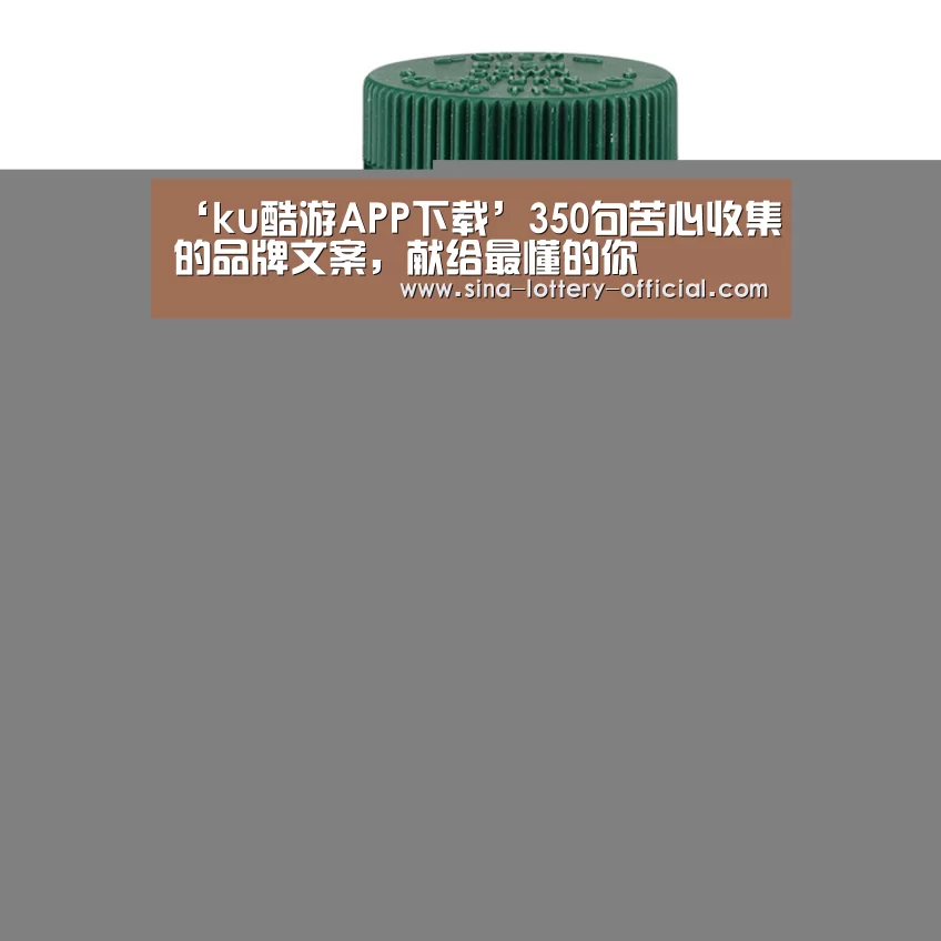 ‘ku酷游APP下载’350句苦心收集的品牌文案,献给最懂的你(图1) ku酷游官方入口