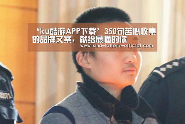 ‘ku酷游APP下载’350句苦心收集的品牌文案,献给最懂的你(图2) ku酷游官网