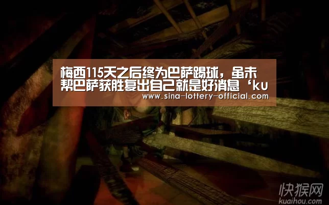 梅西115天之后终为巴萨踢球,虽未帮巴萨获胜复出自己就是好消息‘ku酷游APP下载’(图3) ku酷游官网网址